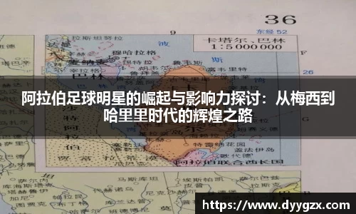 阿拉伯足球明星的崛起与影响力探讨：从梅西到哈里里时代的辉煌之路