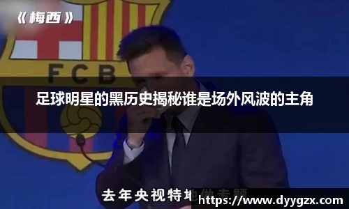 足球明星的黑历史揭秘谁是场外风波的主角
