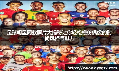 足球明星同款照片大揭秘让你轻松模仿偶像的时尚风格与魅力