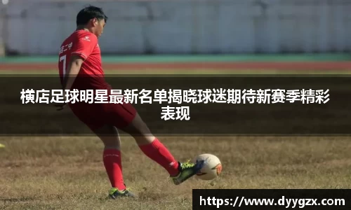 横店足球明星最新名单揭晓球迷期待新赛季精彩表现