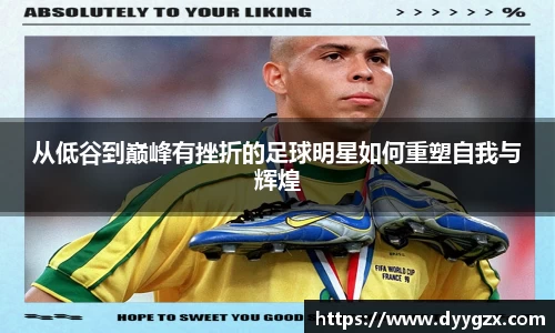 从低谷到巅峰有挫折的足球明星如何重塑自我与辉煌